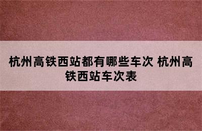 杭州高铁西站都有哪些车次 杭州高铁西站车次表